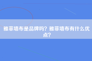 雅菲墙布是品牌吗？雅菲墙布有什么优点？