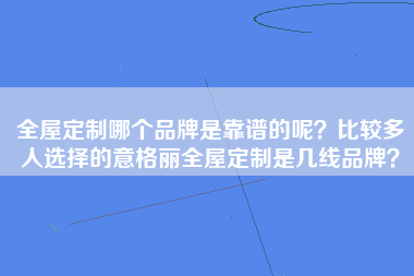 全屋定制哪个品牌是靠谱的呢？比较多人选择的意格丽全屋定制是几线品牌？