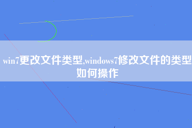 win7更改文件类型,windows7修改文件的类型如何操作