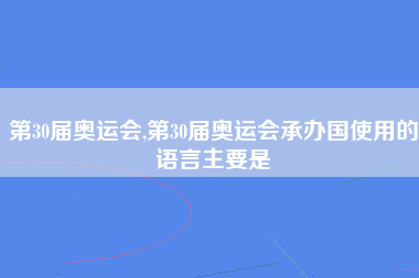 第30届奥运会,第30届奥运会承办国使用的语言主要是