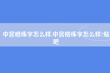 中宫格练字怎么样,中宫格练字怎么样?贴吧