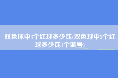 双色球中3个红球多少钱(双色球中3个红球多少钱1个蓝号)