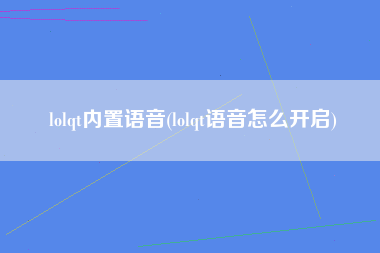 lolqt内置语音(lolqt语音怎么开启)