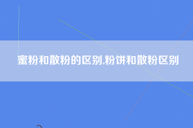 蜜粉和散粉的区别,粉饼和散粉区别