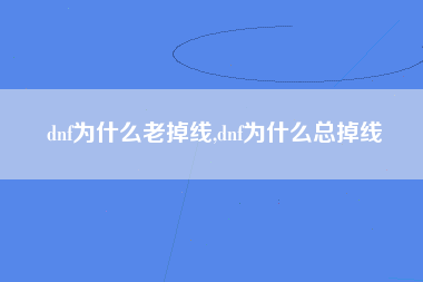 dnf为什么老掉线,dnf为什么总掉线