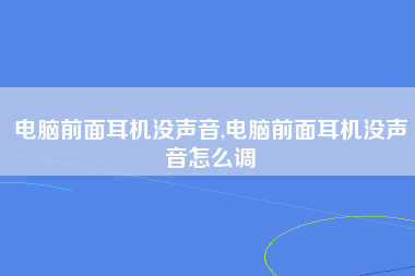 电脑前面耳机没声音,电脑前面耳机没声音怎么调