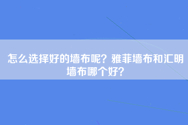 怎么选择好的墙布呢？雅菲墙布和汇明墙布哪个好？