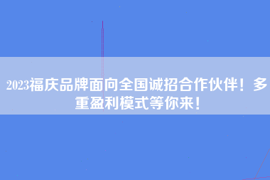 2023福庆品牌面向全国诚招合作伙伴！多重盈利模式等你来！