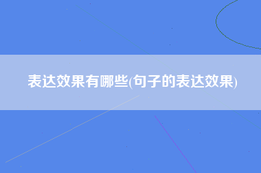 表达效果有哪些(句子的表达效果)