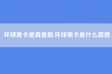 环球黑卡是真是假,环球黑卡是什么意思