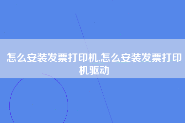 怎么安装发票打印机,怎么安装发票打印机驱动