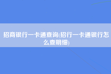 招商银行一卡通查询(招行一卡通银行怎么查明细)