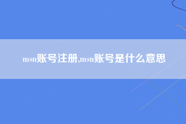 msn账号注册,msn账号是什么意思