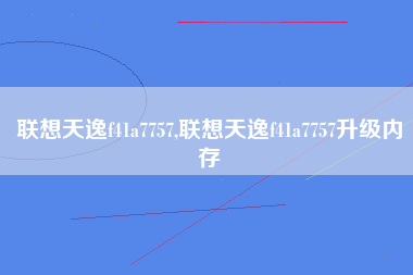 联想天逸f41a7757,联想天逸f41a7757升级内存