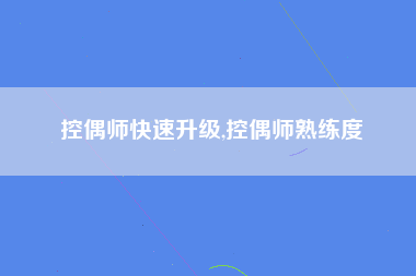 控偶师快速升级,控偶师熟练度