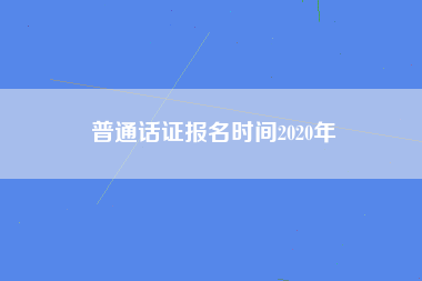 普通话证报名时间2020年