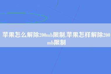 苹果怎么解除200mb限制,苹果怎样解除200mb限制