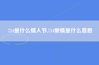 714是什么情人节,714爱情是什么意思