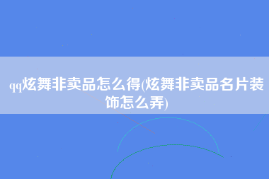 qq炫舞非卖品怎么得(炫舞非卖品名片装饰怎么弄)