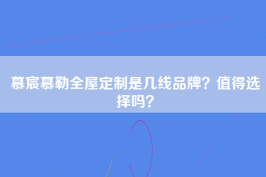 慕宸慕勒全屋定制是几线品牌？值得选择吗？