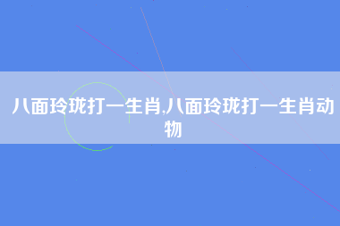 八面玲珑打一生肖,八面玲珑打一生肖动物