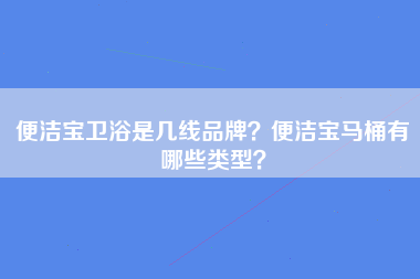 便洁宝卫浴是几线品牌？便洁宝马桶有哪些类型？