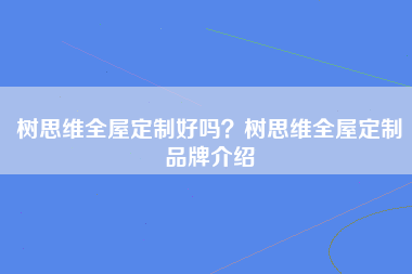 树思维全屋定制好吗？树思维全屋定制品牌介绍