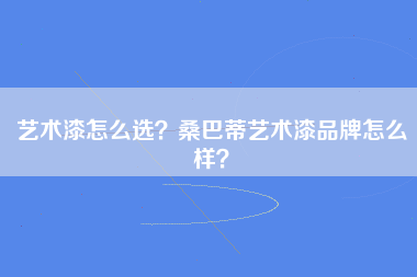 艺术漆怎么选？桑巴蒂艺术漆品牌怎么样？