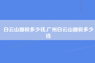 白云山蹦极多少钱,广州白云山蹦极多少钱