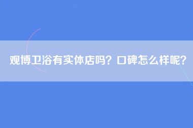 观博卫浴有实体店吗？口碑怎么样呢？