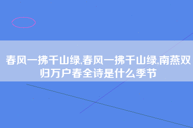 春风一拂千山绿,春风一拂千山绿,南燕双归万户春全诗是什么季节