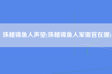 珠鳍锦鱼人声望(珠鳍锦鱼人军需官在哪)