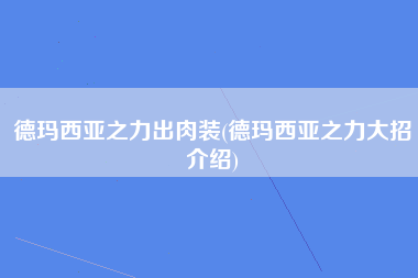 德玛西亚之力出肉装(德玛西亚之力大招介绍)