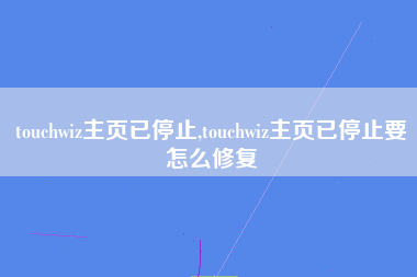 touchwiz主页已停止,touchwiz主页已停止要怎么修复