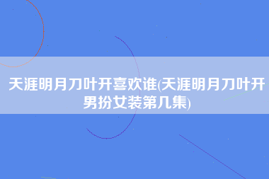 天涯明月刀叶开喜欢谁(天涯明月刀叶开男扮女装第几集)