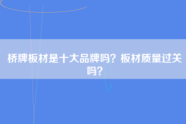 桥牌板材是十大品牌吗？板材质量过关吗？