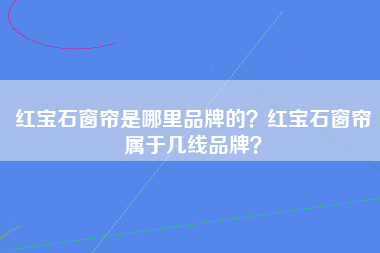 红宝石窗帘是哪里品牌的？红宝石窗帘属于几线品牌？