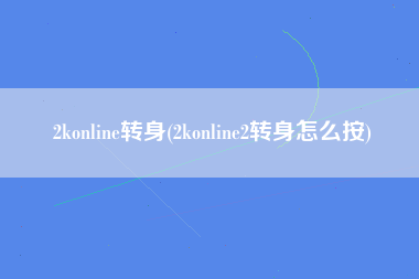 2konline转身(2konline2转身怎么按)