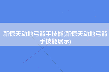 新惊天动地弓箭手技能(新惊天动地弓箭手技能展示)