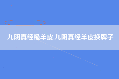 九阴真经糙羊皮,九阴真经羊皮换牌子