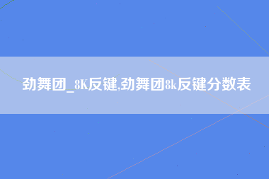 劲舞团_8K反键,劲舞团8k反键分数表