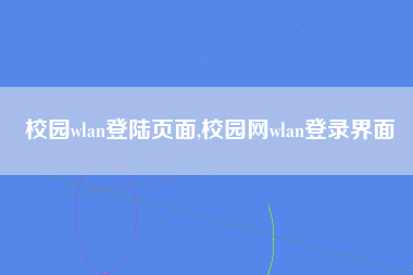 校园wlan登陆页面,校园网wlan登录界面