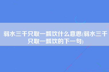 弱水三千只取一瓢饮什么意思(弱水三千只取一瓢饮的下一句)