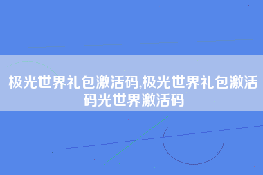 极光世界礼包激活码,极光世界礼包激活码光世界激活码