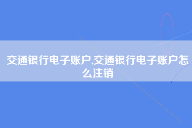 交通银行电子账户,交通银行电子账户怎么注销