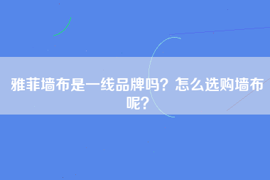 雅菲墙布是一线品牌吗？怎么选购墙布呢？