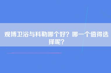 观博卫浴与科勒哪个好？哪一个值得选择呢？