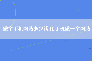 做个手机网站多少钱,用手机做一个网站