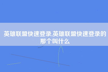 英雄联盟快速登录,英雄联盟快速登录的那个叫什么