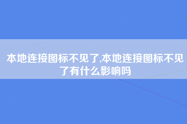 本地连接图标不见了,本地连接图标不见了有什么影响吗